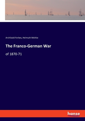 The Franco-German War: of 1870-71 - Forbes, Archibald, and Moltke, Helmuth