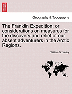 The Franklin Expedition: Or Considerations on Measures for the Discovery and Relief of Our Absent Adventurers in the Arctic Regions (1850)