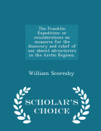 The Franklin Expedition: Or Considerations on Measures for the Discovery and Relief of Our Absent Adventurers in the Arctic Regions. - Scholar's Choice Edition