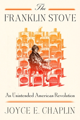 The Franklin Stove: An Unintended American Revolution - Chaplin, Joyce E