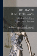 The Fraser Institute Case [microform]: Court of Queen's Bench for Lower Canada: John Fraser & Al., Appellants and the Hon. J.J.C. Abbott & Al., Respondents: Judgement Rendered June 24th, 1873