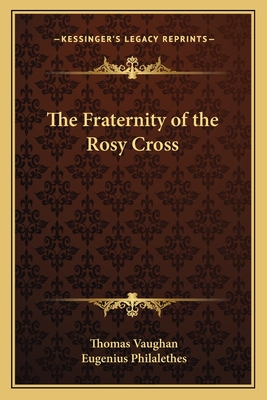The Fraternity of the Rosy Cross - Vaughan, Thomas, and Philalethes, Eugenius