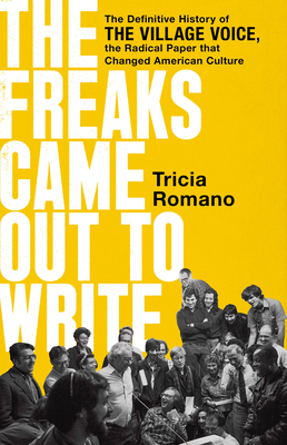 The Freaks Came Out to Write: The Definitive History of the Village Voice, the Radical Paper That Changed American Culture - Romano, Tricia