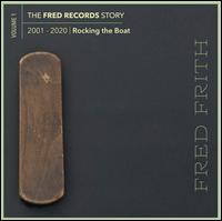 The Fred Records Story Vol. 1: Rocking The Boat [2001-2020] - Fred Frith