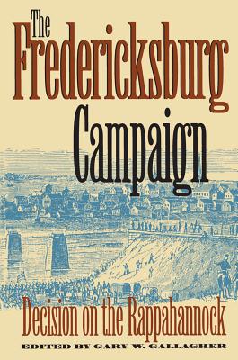 The Fredericksburg Campaign: Decision on the Rappahannock - Gallagher, Gary W (Editor)