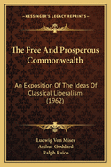 The Free and Prosperous Commonwealth: An Exposition of the Ideas of Classical Liberalism (Classic Reprint)