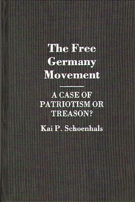 The Free Germany Movement: A Case of Patriotism or Treason? - Schoenhals, Kai P
