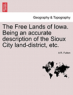 The Free Lands of Iowa. Being an Accurate Description of the Sioux City Land-District, Etc.