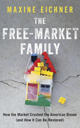 The Free-Market Family: How the Market Crushed the American Dream (and How It Can Be Restored)