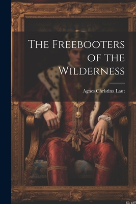The Freebooters of the Wilderness - Laut, Agnes Christina