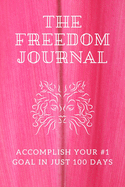 The Freedom Journal: Accomplish Your #1 Goal in just 100 Days. Motivational Notebook, Diary, Gift, Non Dated, Guided 157 Pages, 6 x 9.