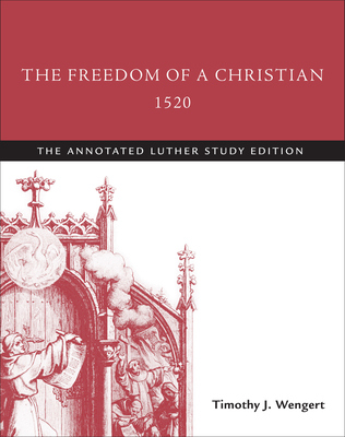 The Freedom of a Christian, 1520: The Annotated Luther Study Edition - Wengert, Timothy J