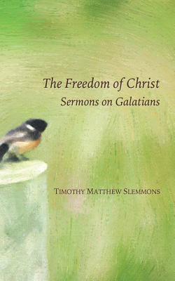 The Freedom of Christ: Sermons on Galatians - Slemmons, Timothy Matthew