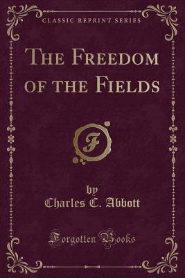 The Freedom of the Fields (Classic Reprint) - Abbott, Charles C