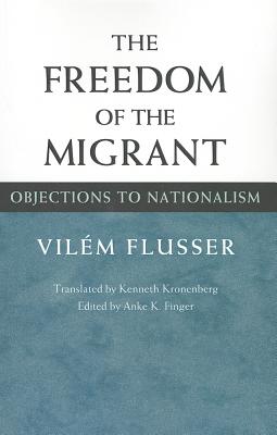 The Freedom of the Migrant: Objections to Nationalism - Flusser, Vilem, and Kronenberg, Kenneth (Translated by), and Finger, Anke K (Introduction by)
