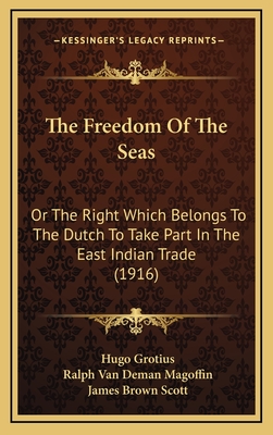 The Freedom Of The Seas: Or The Right Which Belongs To The Dutch To Take Part In The East Indian Trade (1916) - Grotius, Hugo, and Magoffin, Ralph Van Deman (Translated by), and Scott, James Brown (Editor)