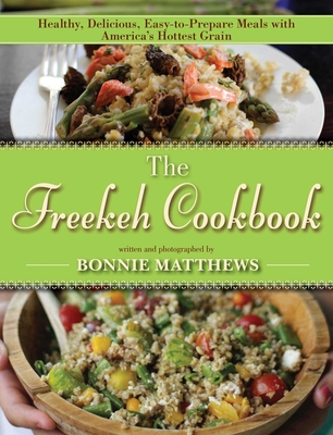 The Freekeh Cookbook: Healthy, Delicious, Easy-To-Prepare Meals with America's Hottest Grain - Matthews, Bonnie