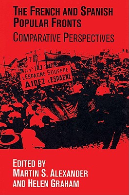 The French and Spanish Popular Fronts: Comparative Perspectives - Alexander, Martin S (Editor), and Martin S, Alexander (Editor), and Helen, Graham (Editor)