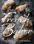 The French Baker: Authentic French Cakes, Pastries, Tarts and Breads to Make at Home