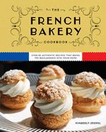 The French Bakery Cookbook: Over 85 Authentic Recipes That Bring the Boulangerie Into Your Home (85+ Recipes from Acclaimed French Bakeries Around the World)