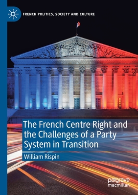 The French Centre Right and the Challenges of a Party System in Transition - Rispin, William