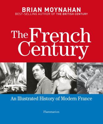The French Century: An Illustrated History of Modern France - Moynahan, Brian