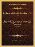 The French Colonial Question, 1789-1791: Dealings of the Constituent Assembly with Problems Arising from the Revolution in the West Indies