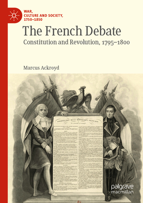 The French Debate: Constitution and Revolution, 1795-1800 - Ackroyd, Marcus