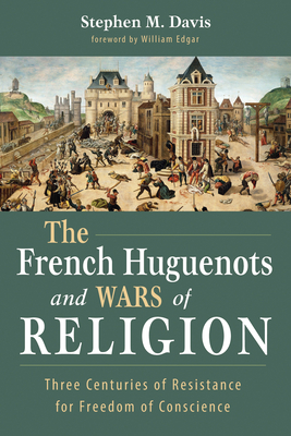 The French Huguenots and Wars of Religion - Davis, Stephen M, and Edgar, William (Foreword by)