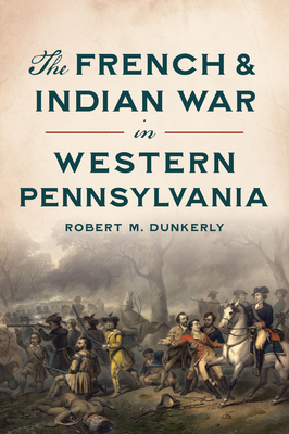 The French & Indian War in Western Pennsylvania - Dunkerly, Robert M