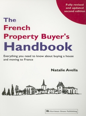 The French Property Buyer's Handbook: Everything You Need to Know about Buying a House and Moving to France - Avella, Natalie