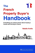 The French Property Buyer's Handbook: Everything You Need to Known About Buying a House and Moving to France
