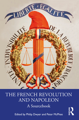 The French Revolution and Napoleon: A Sourcebook - Dwyer, Philip (Editor), and McPhee, Peter (Editor)