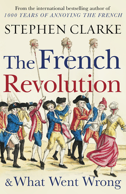 The French Revolution and What Went Wrong - Clarke, Stephen