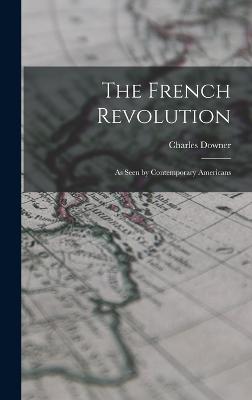 The French Revolution: As Seen by Contemporary Americans - Hazen, Charles Downer 1868-