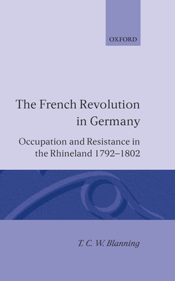 The French Revolution in Germany: Occupation and Resistance in the Rhineland 1792-1802 - Blanning, T C W