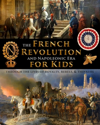 The French Revolution & Napoleonic Era for Kids through the lives of royalty, rebels, and thinkers - Fet, and Shuster, Scott (Editor)