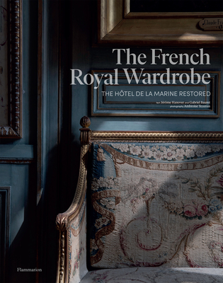 The French Royal Wardrobe: The Htel de la Marine Restored - Hanover, Jrme, and Bauret, Gabriel, and Tzenas, Ambroise (Photographer)