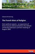 The French Wars of Religion: their political aspects - an expansion of three lectures delivered before the Oxford University Extension summer meeting of August 1892