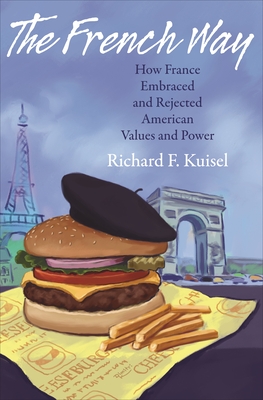 The French Way: How France Embraced and Rejected American Values and Power - Kuisel, Richard F