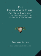 The Fresh Water Fishes Of New England: And Those Ascending The Streams From The Sea (1896)