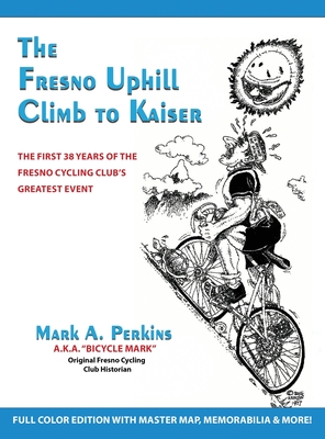 The Fresno Uphill Climb to Kaiser: The First 38 Years of the Fresno Cycling Club's Greatest Event - Perkins, Mark A