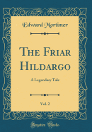 The Friar Hildargo, Vol. 2: A Legendary Tale (Classic Reprint)