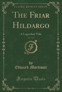 The Friar Hildargo, Vol. 4 of 5: A Legendary Tale (Classic Reprint)