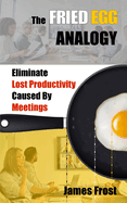 The Fried Egg Analogy: Eliminate Lost Productivity Caused By Meetings