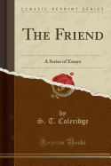 The Friend: A Series of Essays (Classic Reprint)