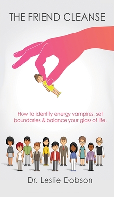 The Friend Cleanse: How to identify energy vampires, set boundaries & balance your glass of life - Dobson, Leslie, Dr.