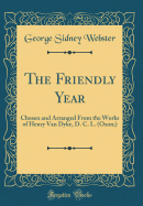 The Friendly Year: Chosen and Arranged from the Works of Henry Van Dyke, D. C. L. (Oxon;) (Classic Reprint)