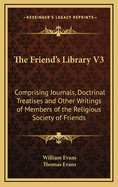 The Friend's Library V3: Comprising Journals, Doctrinal Treatises and Other Writings of Members of the Religious Society of Friends