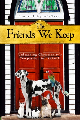 The Friends We Keep: Unleashing Christianity's Compassion for Animals - Hobgood-Oster, Laura